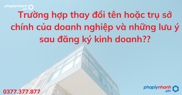 Trường hợp thay đổi tên hoặc trụ sở chính của doanh nghiệp và những lưu ý sau đăng ký kinh doanh?? 1 Trường hợp thay đổi tên hoặc trụ sở chính của doanh nghiệp và những lưu ý sau đăng ký kinh doanh - tư vấn hỗ trợ pháp lý nhanh
