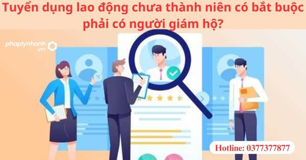 Tuyển dụng lao động chưa thành niên có bắt buộc phải có người giám hộ?