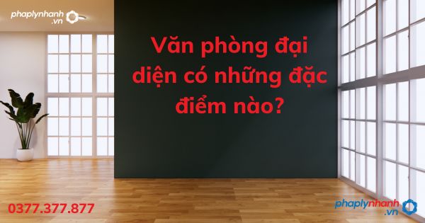 Văn phòng đại diện có những đặc điểm nào - tư vấn hỗ trợ pháp lý nhanh