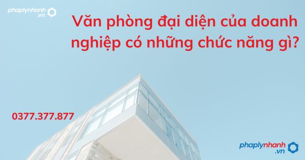 Văn phòng đại diện của doanh nghiệp có những chức năng gì? 1 Văn phòng đại diện của doanh nghiệp có những chức năng gì - tư vấn hỗ trợ pháp lý nhanh