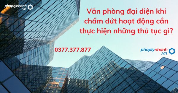 Văn phòng đại diện khi chấm dứt hoạt động cần thực hiện những thủ tục gì? 1 Văn phòng đại diện khi chấm dứt hoạt động cần thực hiện những thủ tục gì - tư vấn hỗ trợ pháp lý nhanh