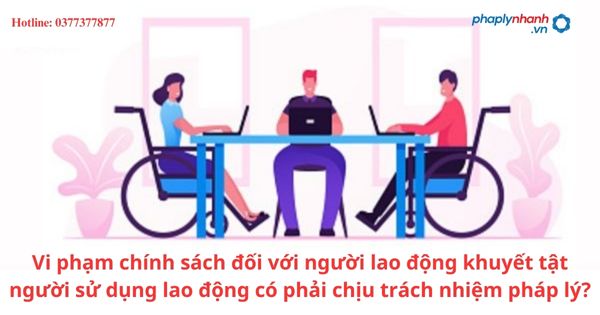 Vi phạm chính sách đối với người lao động khuyết tật người sử dụng lao động có phải chịu trách nhiệm pháp lý? 1 Vi phạm chính sách đối với người lao động khuyết tật người sử dụng lao động có phải chịu trách nhiệm pháp lý?