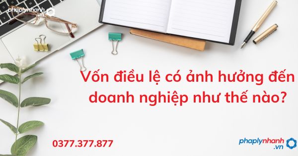 Vốn điều lệ có ảnh hưởng đến doanh nghiệp - tư vấn hỗ trợ pháp lý nhanh