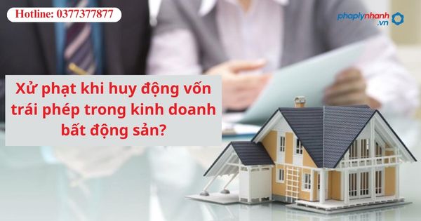 Xử phạt khi huy động vốn trái phép trong kinh doanh bất động sản? 1 Xử phạt khi huy động vốn trái phép trong kinh doanh bất động sản?