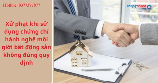Xử phạt khi sử dụng chứng chỉ hành nghề môi giới bất động sản không đúng quy định. 1 Xử phạt khi sử dụng chứng chỉ hành nghề môi giới bất động sản không đúng quy định.