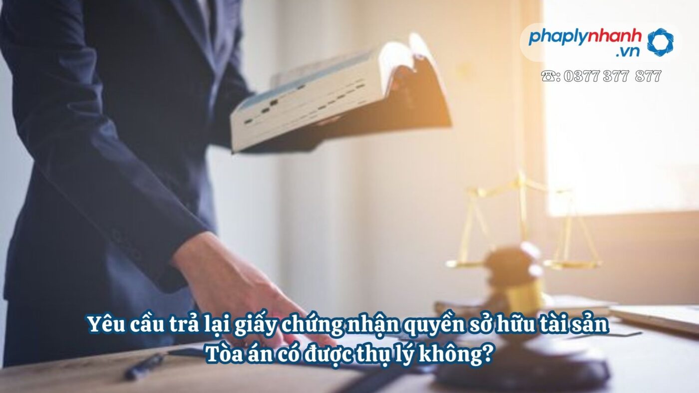 Yêu cầu trả lại giấy chứng nhận quyền sở hữu tài sản Tòa án có được thụ lý không - Tư vấn, hỗ trợ pháp lý nhanh