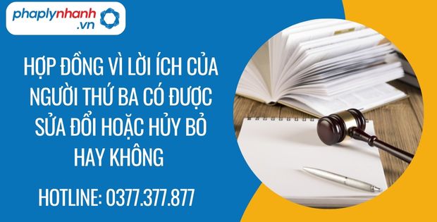 Hợp đồng vì lợi ích của người thứ ba có được sửa đổi hoặc hủy bỏ hay không? 1 hợp đồng vì lời ích của người thứ ba có được sửa đổi hoặc hủy bỏ hay không - Tư vấn hỗ trợ phaplynhanh