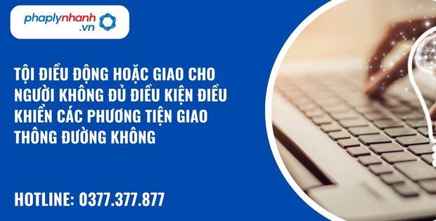 Quy định về tội điều động hoặc giao cho người không đủ điều kiện điều khiển các phương tiện giao thông đường không? 1 tội điều động hoặc giao cho người không đủ điều kiện điều khiển các phương tiện giao thông đường không - hỗ trợ, tư vấn pháp lý nhanh