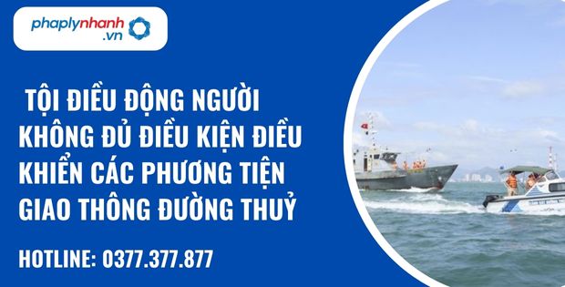 Quy định về tội điều động người không đủ điều kiện điều khiển các phương tiện giao thông đường thuỷ? 1 tội điều động người không đủ điều kiện điều khiển các phương tiện giao thông đường thuỷ - hỗ trợ, tư vấn pháp lý nhanh