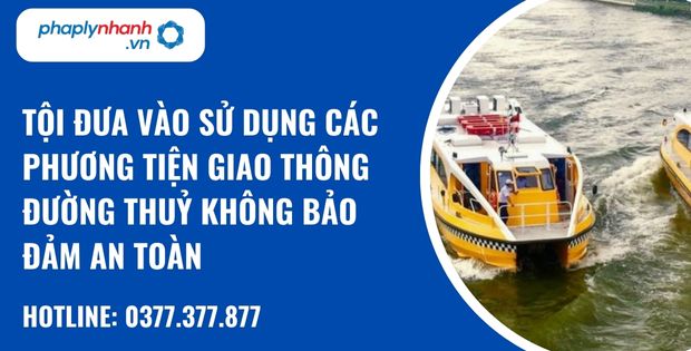 Quy định về tội đưa vào sử dụng các phương tiện giao thông đường thuỷ không bảo đảm an toàn như thế nào? 1 tội đưa vào sử dụng các phương tiện giao thông đường thuỷ không bảo đảm an toàn - hỗ trợ, tư vấn pháp lý nhanh