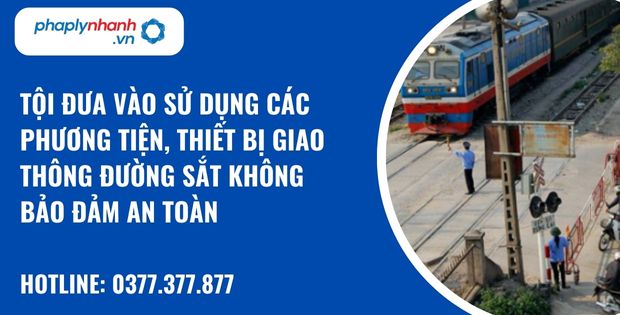 Quy định về tội đưa vào sử dụng các phương tiện, thiết bị giao thông đường sắt không bảo đảm an toàn? 1 tội đưa vào sử dụng các phương tiện, thiết bị giao thông đường sắt không bảo đảm an toàn - hỗ trợ, tư vấn pháp lý nhanh