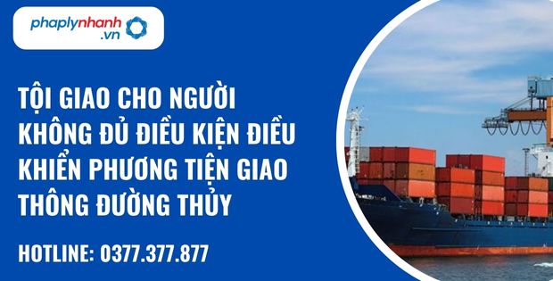 Quy định về tội giao cho người không đủ điều kiện điều khiển các phương tiện giao thông đường thuỷ? 1 tội giao cho người không đủ điều kiện điều khiển phương tiện giao thông đường thủy - hỗ trợ, tư vấn pháp lý nhanh