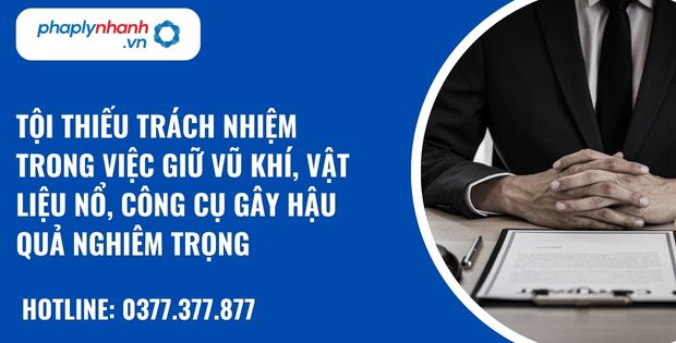 Quy định về tội thiếu trách nhiệm trong việc giữ vũ khí, vật liệu nổ, công cụ hỗ trợ gây hậu quả nghiêm trọng như thế nào? 4 tội thiếu trách nhiệm trong việc giữ vũ khí, vật liệu nổ, công cụ gây hậu quả nghiêm trọng - hỗ trợ, tư vấn pháp lý nhanh