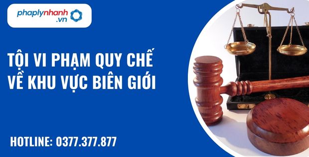 Tội vi phạm quy chế về khu vực biên giới được quy định như thế nào? 10 tội vi phạm quy chế về khu vực biên giới - hỗ trợ, tư vấn pháp lý nhanh