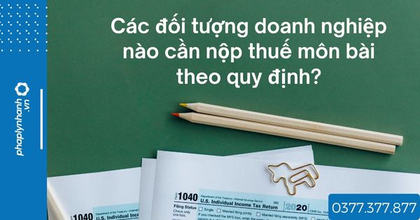 Các đối tượng doanh nghiệp nào cần nộp thuế môn bài theo quy định? 1 Các đối tượng doanh nghiệp nào cần nộp thuế môn bài theo quy định - tư vấn hỗ trợ pháp lý nhanh
