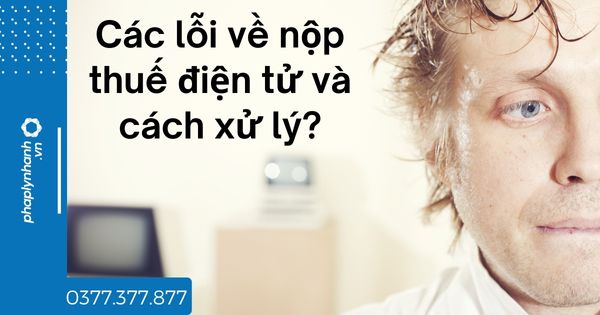 Các lỗi về nộp thuế điện tử và cách xử lý? 1 Các lỗi về nộp thuế điện tử và cách xử lý - tư vấn hỗ trợ pháp lý nhanh
