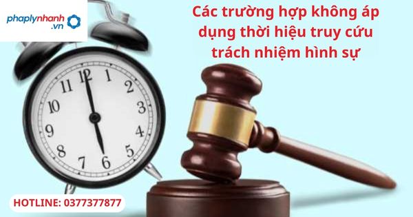 Các trường hợp không áp dụng thời hiệu truy cứu trách nhiệm hình sự 1 Các trường hợp không áp dụng thời hiệu truy cứu trách nhiệm hình sự