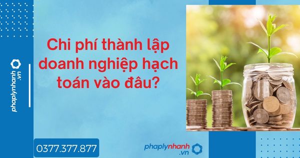 Chi phí thành lập doanh nghiệp hạch toán vào đâu? 1 Chi phí thành lập doanh nghiệp hạch toán vào đâu - tư vấn hỗ trợ pháp lý nhanh