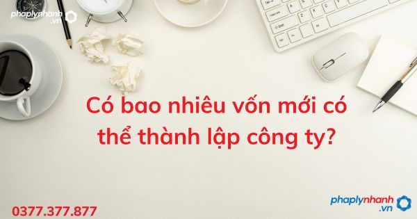 Có bao nhiêu vốn mới có thể thành lập công ty - tư vấn hõ trợ pháp lý nhanh