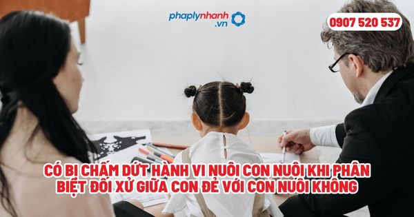 Có bị chấm dứt hành vi nuôi con nuôi khi phân biệt đối xử giữa con đẻ với con nuôi không? 1 Có bị chấm dứt hành vi nuôi con nuôi khi phân biệt đối xử giữa con đẻ với con nuôi không - Tư vấn, hỗ trợ pháp lý nhanh