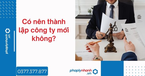 Có nên thành lập công ty mới không? 1 Có nên thành lập công ty mới không - tư vấn hỗ trợ pháp lý nhanh