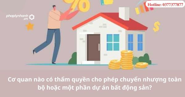 Cơ quan nào có thẩm quyền cho phép chuyển nhượng toàn bộ hoặc một phần dự án bất động sản? 1 Cơ quan nào có thẩm quyền cho phép chuyển nhượng toàn bộ hoặc một phần dự án bất động sản?