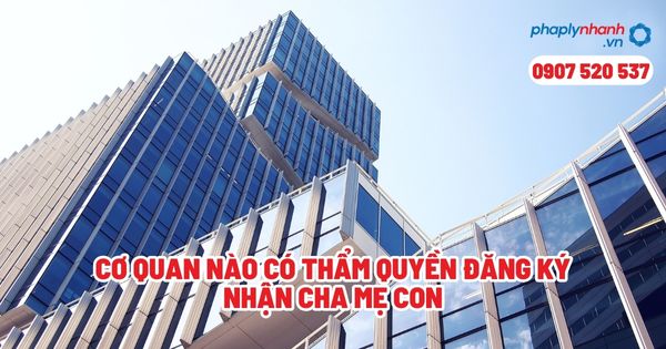 Cơ quan nào có thẩm quyền đăng ký nhận cha mẹ con? 1 Cơ quan nào có thẩm quyền đăng ký nhận cha mẹ con - Tư vấn, hỗ trợ pháp lý nhanh