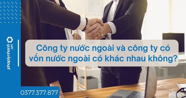 Công ty nước ngoài và công ty có vốn nước ngoài có khác nhau không? 1 Công ty nước ngoài và công ty có vốn nước ngoài có khác nhau không - tư vấn hỗ trợ pháp lý nhanh