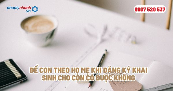 Để con theo họ mẹ khi đăng ký khai sinh cho con có được không? 1 Để con theo họ mẹ khi đăng ký khai sinh cho con có được không - Tư vấn, hỗ trợ pháp lý nhanh