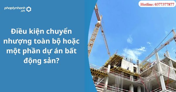 Điều kiện chuyển nhượng toàn bộ hoặc một phần dự án bất động sản? 1 Điều kiện chuyển nhượng toàn bộ hoặc một phần dự án bất động sản?