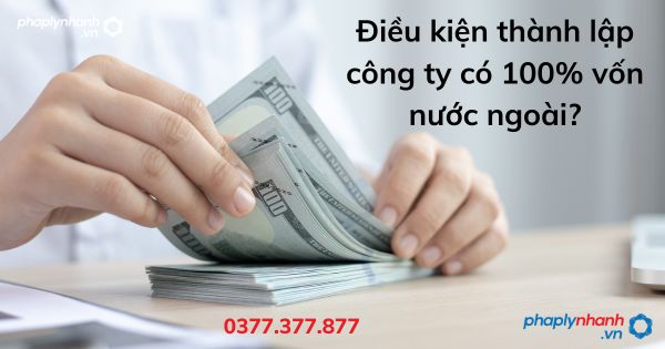 Điều kiện thành lập công ty có 100% vốn nước ngoài - tư vấn hỗ trợ pháp lý nhanh