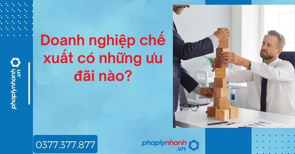 Doanh nghiệp chế xuất có những ưu đãi nào? 1 Doanh nghiệp chế xuất có những ưu đãi nào - tư vấn hỗ trợ pháp lý nhanh