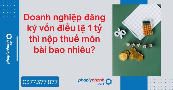 Doanh nghiệp đăng ký vốn điều lệ 1 tỷ thì nộp thuế môn bài bao nhiêu? 1 Doanh nghiệp đăng ký vốn điều lệ 1 tỷ thì nộp thuế môn bài bao nhiêu - tư vấn hỗ trợ pháp lý nhanh