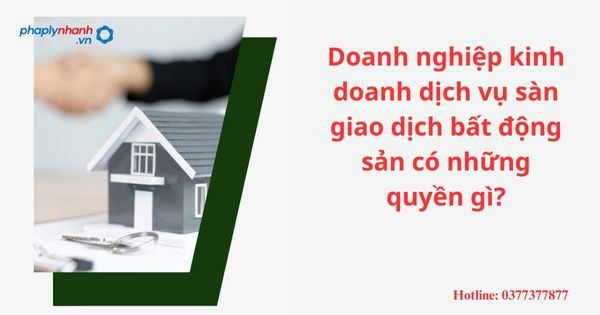 Doanh nghiệp kinh doanh dịch vụ sàn giao dịch bất động sản có những quyền gì? 1 Doanh nghiệp kinh doanh dịch vụ sàn giao dịch bất động sản có những quyền gì?