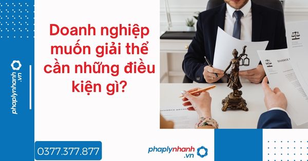 Doanh nghiệp muốn giải thể cần những điều kiện gì - tư vấn hỗ trợ pháp lý nhanh