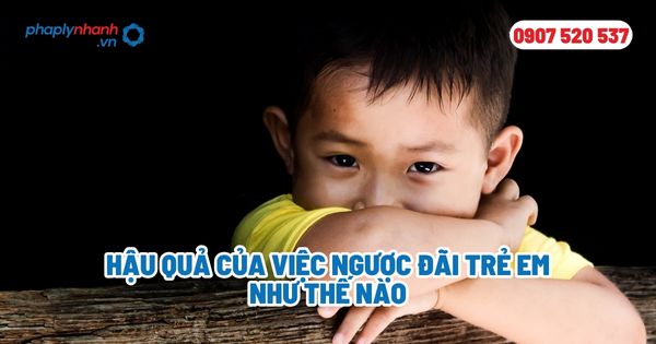Hậu quả của việc ngược đãi trẻ em như thế nào? 1 Hậu quả của việc ngược đãi trẻ em như thế nào - Tư vấn, hỗ trợ pháp lý nhanh