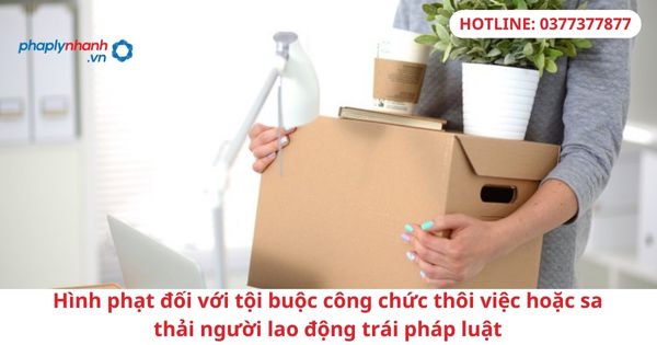 Hình phạt đối với tội buộc công chức thôi việc hoặc sa thải người lao động trái pháp luật