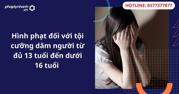 Hình phạt đối với tội cưỡng dâm người từ đủ 13 tuổi đến dưới 16 tuổi 1 Hình phạt đối với tội cưỡng dâm người từ đủ 13 tuổi đến dưới 16 tuổi