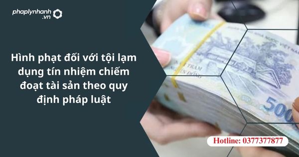 Hình phạt đối với tội lạm dụng tín nhiệm chiếm đoạt tài sản theo quy định pháp luật 1 Hình phạt đối với tội lạm dụng tín nhiệm chiếm đoạt tài sản theo quy định pháp luật