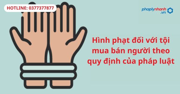 Hình phạt đối với tội mua bán người theo quy định của pháp luật 1 Hình phạt đối với tội mua bán người theo quy định của pháp luật