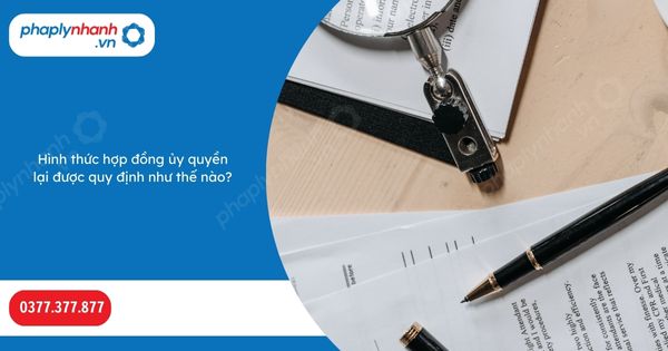 Hình thức hợp đồng ủy quyền lại được quy định như thế nào? 1 Hình thức hợp đồng ủy quyền lại được quy định như thế nào-Hỗ trợ, tư vấn pháp lý nhanh