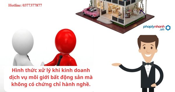 Hình thức xử lý khi kinh doanh dịch vụ môi giới bất động sản mà không có chứng chỉ hành nghề. 1 Hình thức xử lý khi kinh doanh dịch vụ môi giới bất động sản mà không có chứng chỉ hành nghề.