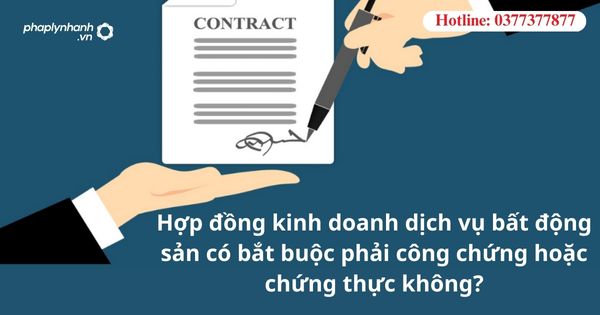 Hợp đồng kinh doanh dịch vụ bất động sản có bắt buộc phải công chứng hoặc chứng thực không? 1 Hợp đồng kinh doanh dịch vụ bất động sản có bắt buộc phải công chứng hoặc chứng thực không?