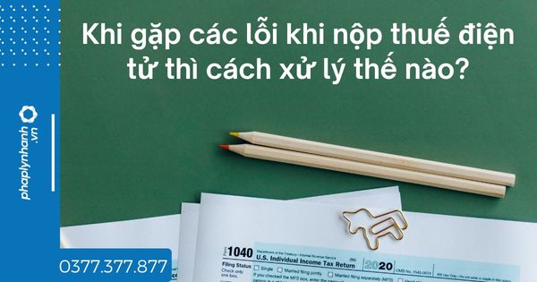 Khi gặp các lỗi khi nộp thuế điện tử thì cách xử lý thế nào? 1 Khi gặp các lỗi khi nộp thuế điện tử thì cách xử lý thế nào - tư vấn hỗ trợ pháp lý nhanh