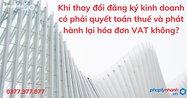Khi thay đổi đăng ký kinh doanh có phải quyết toán thuế và phát hành lại hóa đơn VAT không? 1 Khi thay đổi đăng ký kinh doanh có phải quyết toán thuế và phát hành lại hóa đơn VAT không - tư vấn hỗ trợ pháp lý nhanh