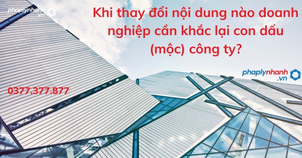 Khi thay đổi nội dung nào doanh nghiệp cần khắc lại con dấu (mộc) công ty? 5 Khi thay đổi nội dung nào doanh nghiệp cần khắc lại con dấu công ty - tư vấn hỗ trợ pháp lý nhanh
