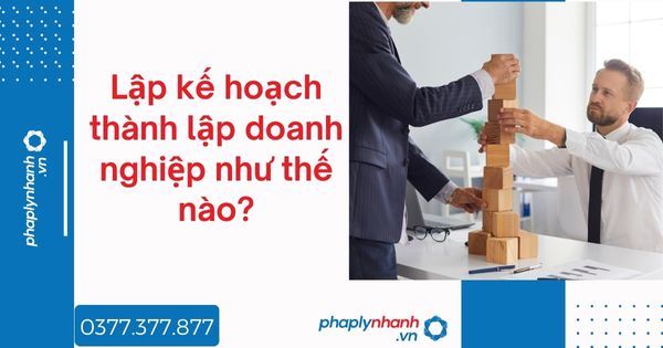 Lập kế hoạch thành lập doanh nghiệp như thế nào - tư vấn hỗ trợ pháp lý nhanh