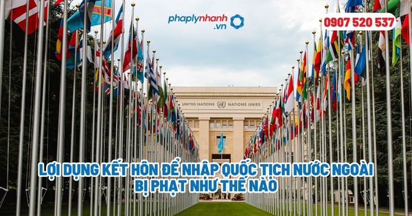 Lợi dụng kết hôn để nhập quốc tịch nước ngoài bị phạt như thế nào? 1 Lợi dụng kết hôn để nhập quốc tịch nước ngoài bị phạt như thế nào - Tư vấn, hỗ trợ pháp lý nhanh
