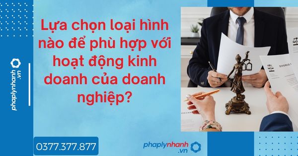 Lựa chọn loại hình nào để phù hợp với hoạt động kinh doanh của doanh nghiệp? 1 Lựa chọn loại hình nào để phù hợp với hoạt động kinh doanh của doanh nghiệp - tư vấn hỗ trợ pháp lý nhanh
