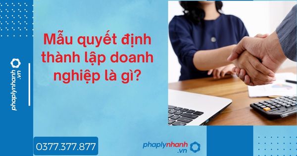 Mẫu quyết định thành lập doanh nghiệp là gì - tư vấn hỗ trợ pháp lý nhanh
